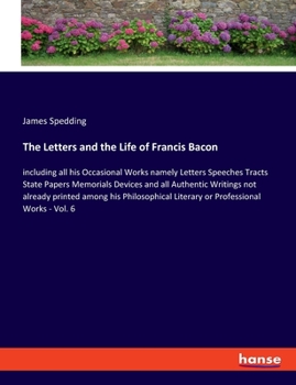 Paperback The Letters and the Life of Francis Bacon: including all his Occasional Works namely Letters Speeches Tracts State Papers Memorials Devices and all Au Book