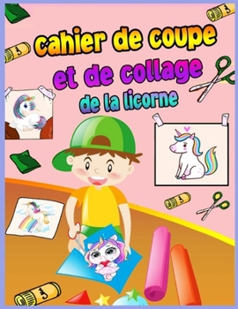 Livre de coloriage des licornes � d�couper et � coller: Scissor Skills Practice Workbook For Kids Ages 4-8 With Unicorn A Fun Coloring Book, Cut and Paste for Preschool Toddlers pour les filles �g�es 