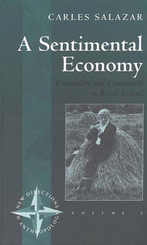 A Sentimental Economy: Commodity and Community in Rural Ireland (New Directions in Anthropology, Vol 2)