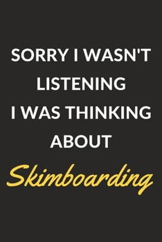 Sorry I Wasn't Listening I Was Thinking About Skimboarding: Skimboarding Journal Notebook to Write Down Things, Take Notes, Record Plans or Keep Track of Habits (6" x 9" - 120 Pages)