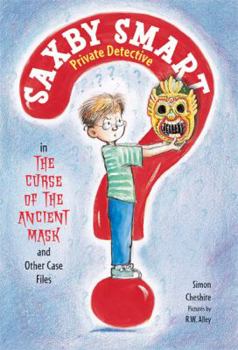 The Curse of the Ancient Mask and Other Case Files: Saxby Smart, Private Detective: Book 1 - Book #1 of the Saxby Smart, Private Detective