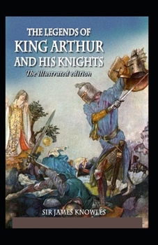 The Legends Of King Arthur And His Knights by James Knowles Illustrated Edition