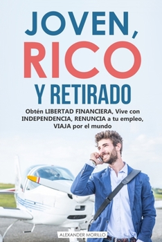 Paperback JOVEN, RICO Y RETIRADO - Obtén LIBERTAD FINANCIERA, vive con INDEPENDENCIA, RENUNCIA a tu empleo, VIAJA por el mundo [Spanish] Book