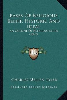 Bases of Religious Belief Historic and Ideal an Outline of Religious Study