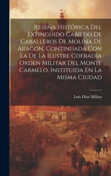 Hardcover Reseña Histórica Del Extinguido Cabildo De Caballeros De Molina De Aragón, Continuada Con La De La Ilustre Cofradia Orden Militar Del Monte Carmelo, I [Spanish] Book