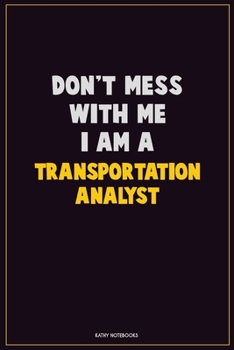 Don't Mess With Me, I Am A Transportation Analyst: Career Motivational Quotes 6x9 120 Pages Blank Lined Notebook Journal