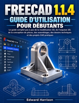 Paperback FREECAD 1.1.4 GUIDE D’UTILISATION POUR DÉBUTANTS: Un guide pas à pas pour la modélisation 3D, les esquisses 2D, Part Design, les assemblages, les ... et les projets de CAO (French Edition) [French] Book