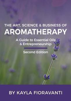 Paperback The Art, Science and Business of Aromatherapy: Your Essential Oil & Entrepreneurship Guide Book