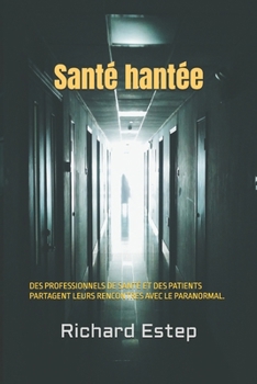 Santé hantée: DES PROFESSIONNELS DE SANTÉ ET DES PATIENTS PARTAGENT LEURS RENCONTRES AVEC LE PARANORMAL.