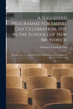 A Suggested Programme for Empire Day Celebration, 1915, in the Schools of New Brunswick [microform]: Presented With the Approval of the Chief Superintendent and the Board of Education