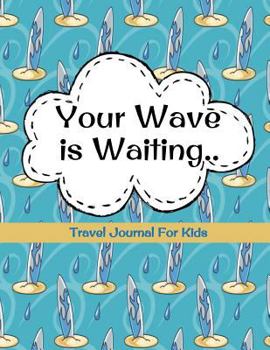 Paperback Travel Journal for Kids: Your Wave is Waiting: Vacation Diary for Children: 100+ Page Kids Travel Journal with Prompts PLUS Blank Pages for Dra Book