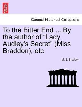 To the Bitter End, by the Author of 'Lady Audley's Secret'. - Primary Source Edition