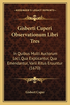 Gisberti Cuperi Observationum Libri Tres: In Quibus Multi Auctorum Loci, Qua Explicantur, Qua Emendantur, Varii Ritus Eruuntur (1670)
