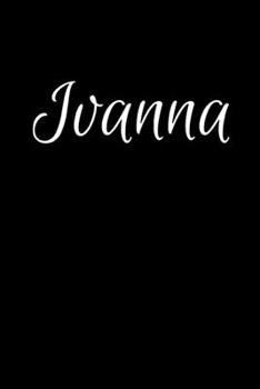Ivanna: Notebook Journal for Women or Girl with the name XXXX  - Beautiful Elegant Bold & Personalized Gift - Perfect for Leaving Coworker Boss ... or Graduation - 6x9 Diary or A5 Notepad.