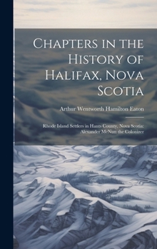 Hardcover Chapters in the History of Halifax, Nova Scotia: Rhode Island Settlers in Hants County, Nova Scotia: Alexander McNutt the Colonizer Book