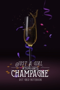 Just a Girl who loves Champagne Dot Grid Notebook: Dot Grid Journal for doodling, drawing, writing | Champagne Flute Cover | 100 Dotted Pages