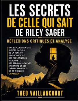 Les Secrets de Celle qui sait de Riley Sager: Réflexions critiques et analyse Une exploration des indices cachés, de la tension psychologique, des ... de ce thriller captivant (French Edition)