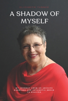 A Shadow of Myself: My Journey from an Abusive Marriage and Psychotic Break to Healing