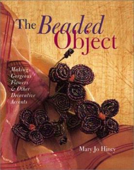 Hardcover The Beaded Object: Making Gorgeous Flowers & Other Decorative Accents Book