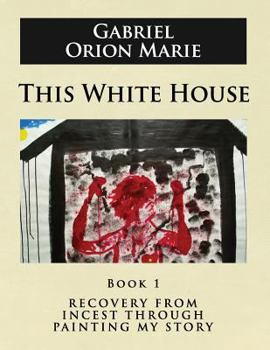 Paperback This White House: Recovery from Incest Through Painting My Story (Book One) Book