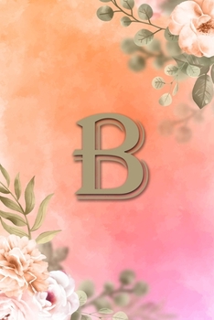 B: Initial B Notebook for Womens and Girls, Pink Green Flower 6 x 9 120 pages