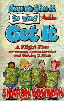 Paperback How to Give It So They Get It: A Flight Plan for Teaching Anyone Anything and Making It Sick Book