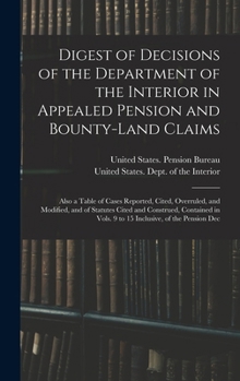 Digest of Decisions of the Department of the Interior in Appealed Pension and Bounty-Land Claims: Also a Table of Cases Reported, Cited, Overruled, ... Vols. 9 to 15 Inclusive, of the Pension Dec