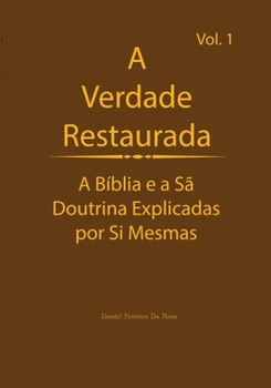 A Verdade Restaurada Volume 1: A Bíblia e a Sã Doutrina Explicadas por Sí Mesmas (A Verdade Restaurada: A Bíblia e a Sã Doutrina Explicadas por Sí Mesmas) (Portuguese Edition)