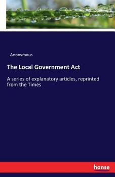 Paperback The Local Government Act: A series of explanatory articles, reprinted from the Times Book