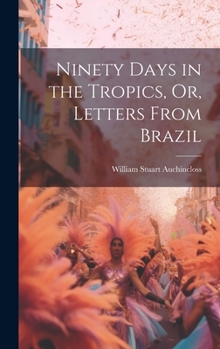 Hardcover Ninety Days in the Tropics, Or, Letters From Brazil Book