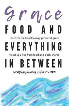 Paperback Grace, Food, And Everything In Between: Discover the transforming power of grace to set you free from food and body shame Book