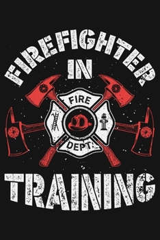 Firefighter in Training: Firefighter Lined Notebook, Journal, Organizer, Diary, Composition Notebook, Gifts for Firefighters