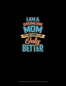 I Am A Drumline Mom It's Like Having A Life.. Only Better: Graph Paper Notebook - 0.25 Inch (1/4) Squares
