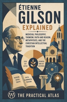 Étienne Gilson Explained: Medieval Philosophy, Thomism, Faith and Reason, Metaphysics, and the Christian Intellectual Tradition (Half Hour Help Theological Thinkers Series)