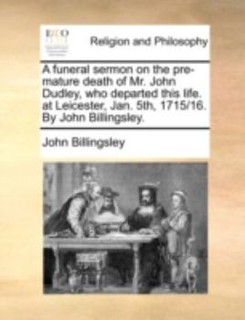 Paperback A Funeral Sermon on the Pre-Mature Death of Mr. John Dudley, Who Departed This Life. at Leicester, Jan. 5th, 1715/16. by John Billingsley. Book