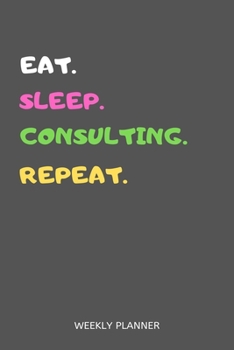 Paperback Eat Sleep Consulting Repeat Weekly Planner: Consulting Weekly Planner Includes Daily To Do Planner & Monthly Overview Book