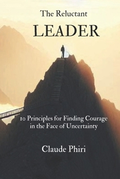The Reluctant Leader: 10 Principles for Finding Courage in the Face of Uncertainty