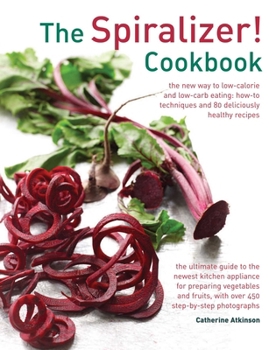Hardcover The Spiralizer! Cookbook: The New Way to Low-Calorie and Low-Carb Eating: How-To Techniques and 75 Deliciously Healthy Recipes Book