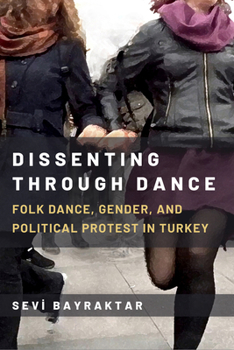 Paperback Dissenting Through Dance: Folk Dance, Gender, and Political Protest in Turkey Book