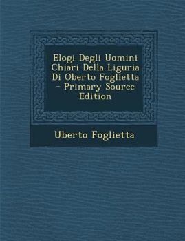 Paperback Elogi Degli Uomini Chiari Della Liguria Di Oberto Foglietta - Primary Source Edition [Italian] Book