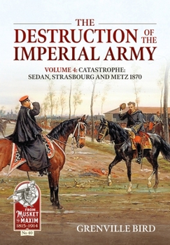 Paperback The Destruction of the Imperial Army: Volume 4: Catastrophe: Sedan, Strasbourg and Metz 1870 Book