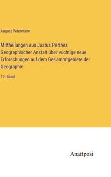 Hardcover Mittheilungen aus Justus Perthes' Geographischer Anstalt über wichtige neue Erforschungen auf dem Gesammtgebiete der Geographie: 19. Band [German] Book