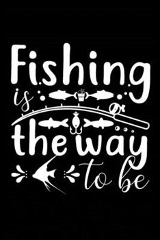 Fishing is the Way to Be: Fishing Record Log Book Notebook Journal for Fishermen to Write in Details of Fishing Trip, Activities Record Diary, Gift ... 9 inch with 120 Pages (Fishing Activity Logs)