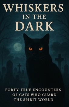 Whiskers in the Dark: Forty True Encounters of Cats Who Guard the Spirit World