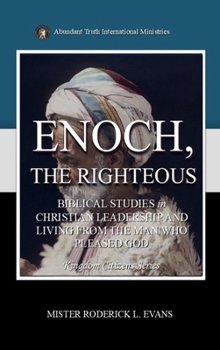Enoch, the Righteous: Biblical Studies in Christian Leadership and Living from the Man who Pleased God (Kingdom Citizens)
