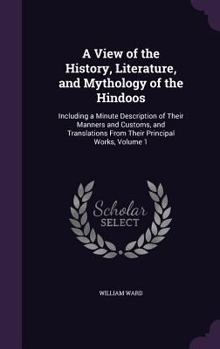 Hardcover A View of the History, Literature, and Mythology of the Hindoos: Including a Minute Description of Their Manners and Customs, and Translations From Th Book