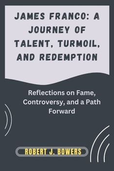 Paperback James Franco: A Journey of Talent, Turmoil, and Redemption: Reflections on Fame, Controversy, and a Path Forward Book
