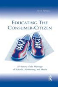 Paperback Educating the Consumer-citizen: A History of the Marriage of Schools, Advertising, and Media Book