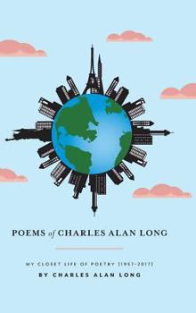 Hardcover Poems of Charles Alan Long: My Closet Life of Poetry [1957-2017] Book