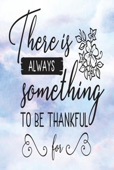 Daily Gratitude Journal: There Is Always Something To Be Thankful For | Daily and Weekly Reflection | Positive Mindset Notebook | Cultivate Happiness Diary (Encouraging Quotes and Verses)